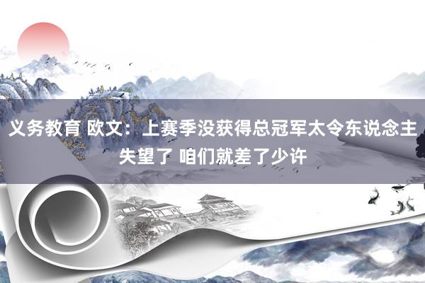 义务教育 欧文：上赛季没获得总冠军太令东说念主失望了 咱们就差了少许