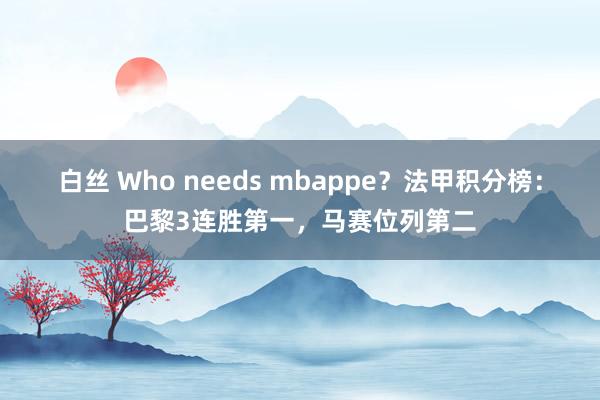 白丝 Who needs mbappe？法甲积分榜：巴黎3连胜第一，马赛位列第二
