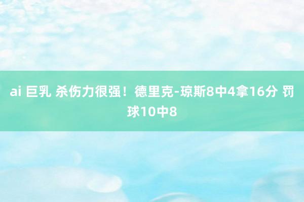 ai 巨乳 杀伤力很强！德里克-琼斯8中4拿16分 罚球10中8