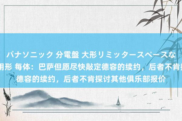パナソニック 分電盤 大形リミッタースペースなし 露出・半埋込両用形 每体：巴萨但愿尽快敲定德容的续约，后者不肯探讨其他俱乐部报价