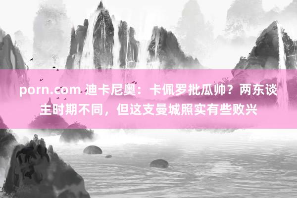 porn.com 迪卡尼奥：卡佩罗批瓜帅？两东谈主时期不同，但这支曼城照实有些败兴